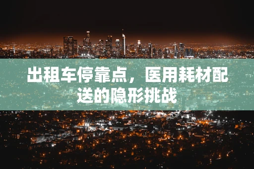 出租车停靠点，医用耗材配送的隐形挑战