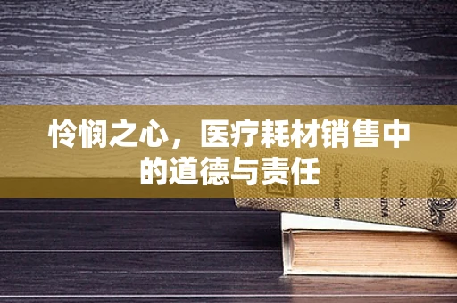 怜悯之心，医疗耗材销售中的道德与责任