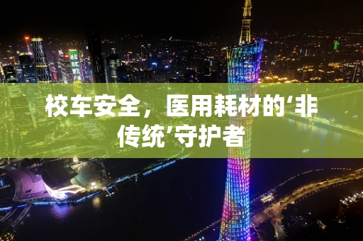 校车安全，医用耗材的‘非传统’守护者