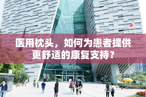 医用枕头，如何为患者提供更舒适的康复支持？