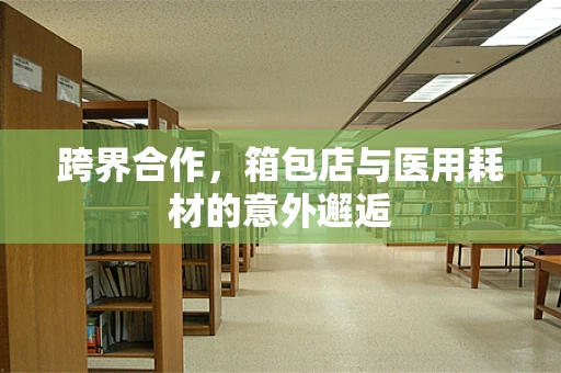 跨界合作，箱包店与医用耗材的意外邂逅