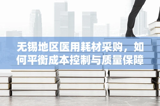 无锡地区医用耗材采购，如何平衡成本控制与质量保障？