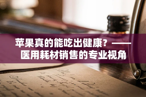苹果真的能吃出健康？——医用耗材销售的专业视角