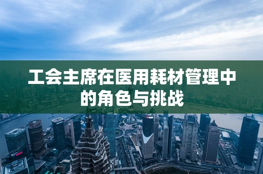 工会主席在医用耗材管理中的角色与挑战