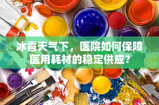 冰雹天气下，医院如何保障医用耗材的稳定供应？