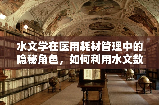水文学在医用耗材管理中的隐秘角色，如何利用水文数据优化库存管理？