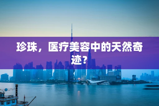 珍珠，医疗美容中的天然奇迹？