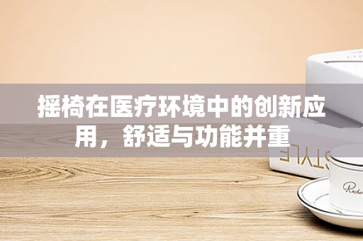摇椅在医疗环境中的创新应用，舒适与功能并重