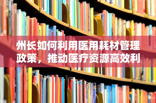 州长如何利用医用耗材管理政策，推动医疗资源高效利用？