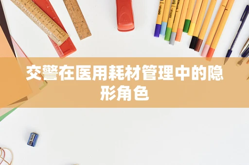 交警在医用耗材管理中的隐形角色