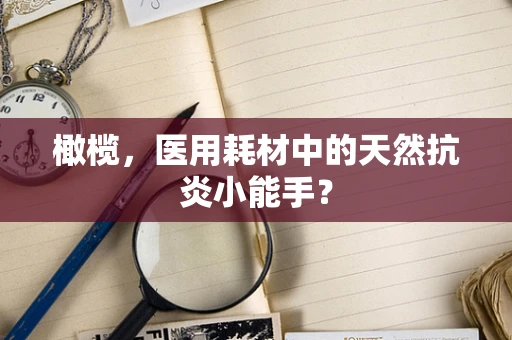 橄榄，医用耗材中的天然抗炎小能手？