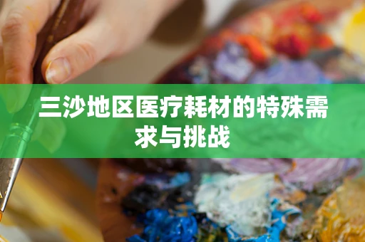 三沙地区医疗耗材的特殊需求与挑战