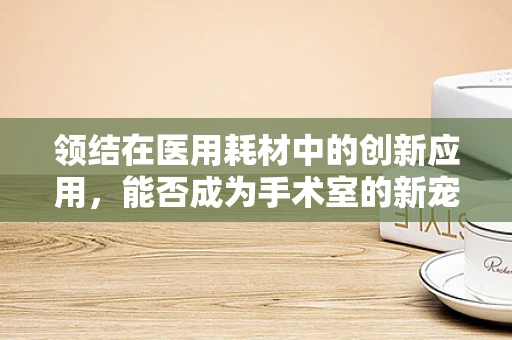 领结在医用耗材中的创新应用，能否成为手术室的新宠？