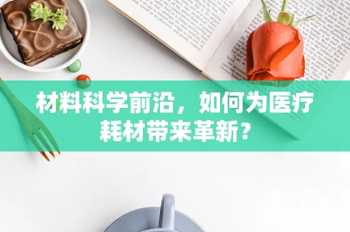 材料科学前沿，如何为医疗耗材带来革新？