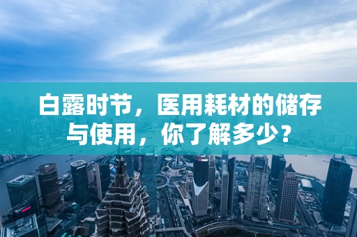白露时节，医用耗材的储存与使用，你了解多少？