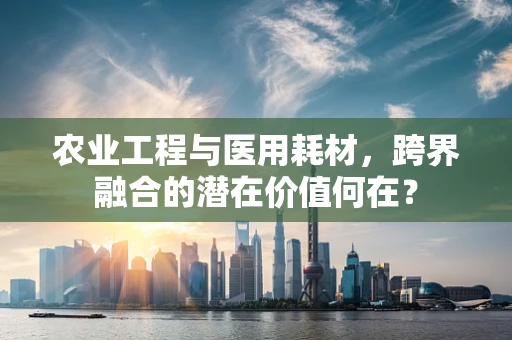 农业工程与医用耗材，跨界融合的潜在价值何在？