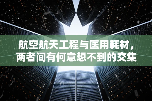 航空航天工程与医用耗材，两者间有何意想不到的交集？