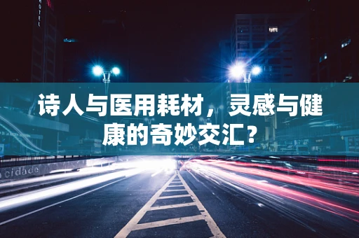 诗人与医用耗材，灵感与健康的奇妙交汇？