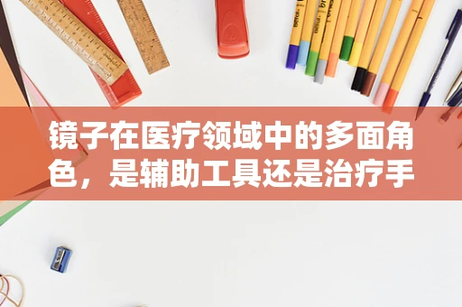 镜子在医疗领域中的多面角色，是辅助工具还是治疗手段？
