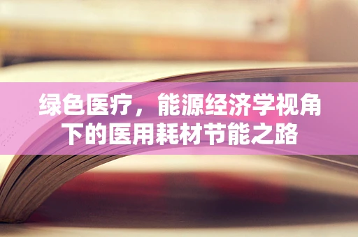 绿色医疗，能源经济学视角下的医用耗材节能之路