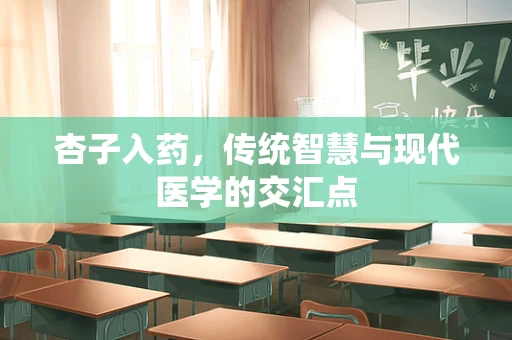 杏子入药，传统智慧与现代医学的交汇点