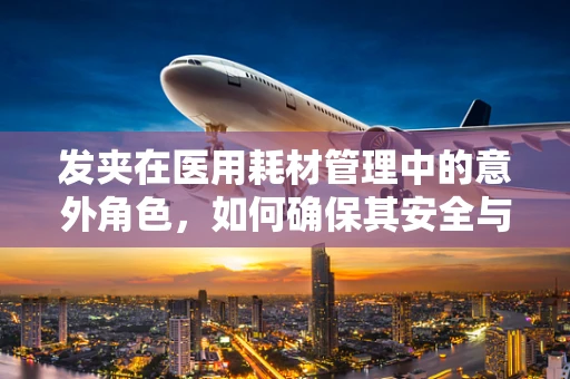发夹在医用耗材管理中的意外角色，如何确保其安全与高效使用？
