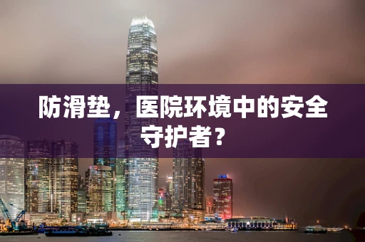防滑垫，医院环境中的安全守护者？