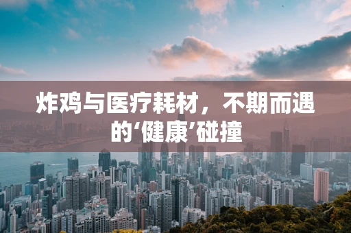 炸鸡与医疗耗材，不期而遇的‘健康’碰撞