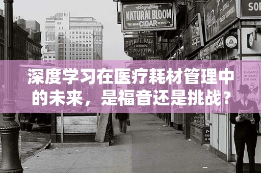 深度学习在医疗耗材管理中的未来，是福音还是挑战？