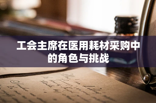 工会主席在医用耗材采购中的角色与挑战