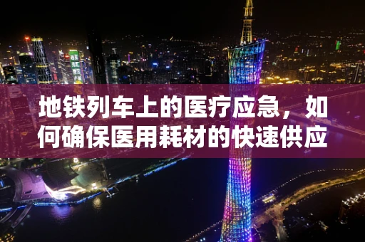 地铁列车上的医疗应急，如何确保医用耗材的快速供应？