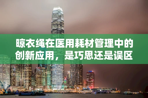晾衣绳在医用耗材管理中的创新应用，是巧思还是误区？