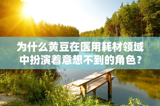 为什么黄豆在医用耗材领域中扮演着意想不到的角色？