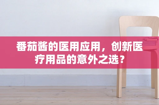 番茄酱的医用应用，创新医疗用品的意外之选？