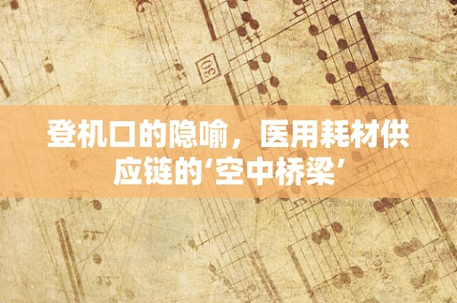 登机口的隐喻，医用耗材供应链的‘空中桥梁’