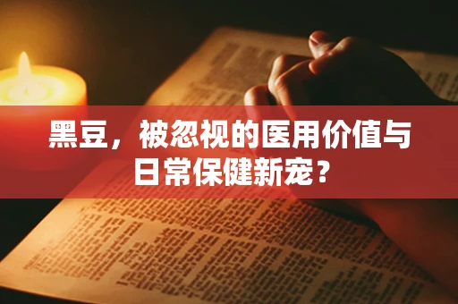 黑豆，被忽视的医用价值与日常保健新宠？