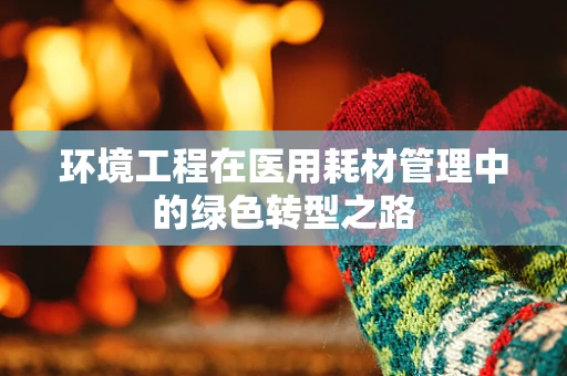 环境工程在医用耗材管理中的绿色转型之路