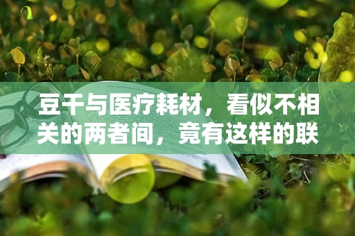 豆干与医疗耗材，看似不相关的两者间，竟有这样的联系？