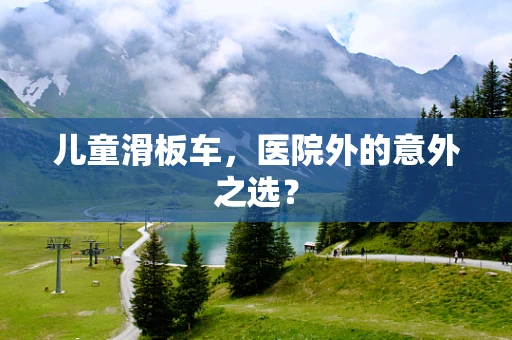 儿童滑板车，医院外的意外之选？