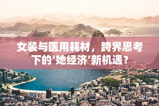 女装与医用耗材，跨界思考下的‘她经济’新机遇？