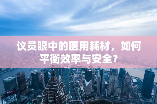 议员眼中的医用耗材，如何平衡效率与安全？
