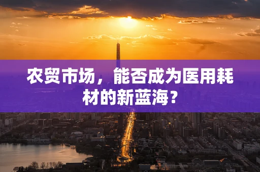 农贸市场，能否成为医用耗材的新蓝海？