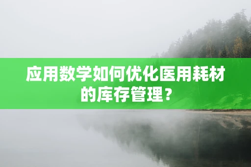 应用数学如何优化医用耗材的库存管理？