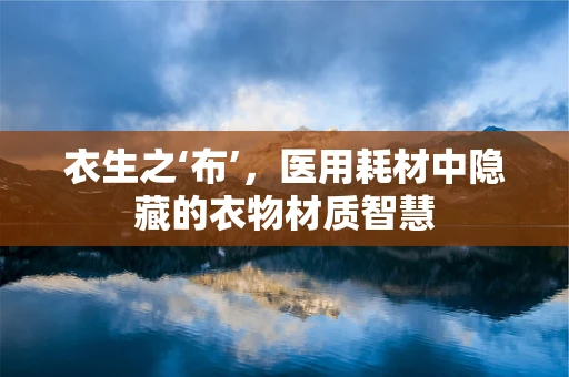 衣生之‘布’，医用耗材中隐藏的衣物材质智慧