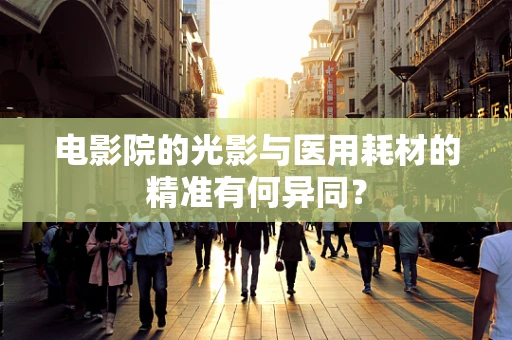 电影院的光影与医用耗材的精准有何异同？