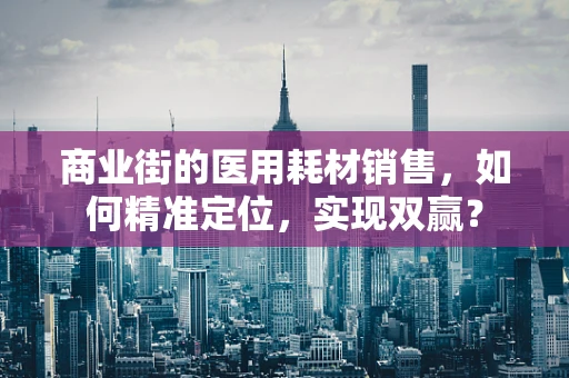 商业街的医用耗材销售，如何精准定位，实现双赢？