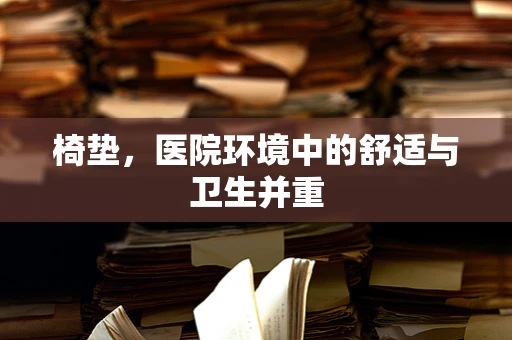 椅垫，医院环境中的舒适与卫生并重