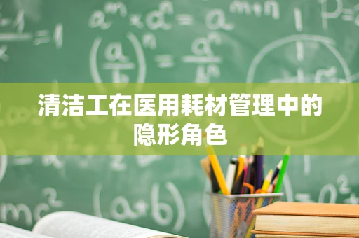 清洁工在医用耗材管理中的隐形角色