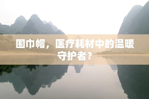 围巾帽，医疗耗材中的温暖守护者？
