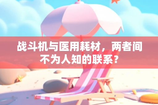 战斗机与医用耗材，两者间不为人知的联系？